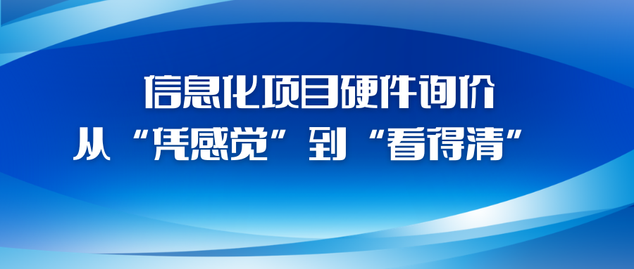 信息化项目硬件询价，从“凭感觉”到“看得清”